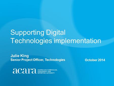 Supporting Digital Technologies implementation October 2014 Julie King Senior Project Officer, Technologies.