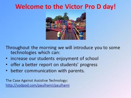 Welcome to the Victor Pro D day! Throughout the morning we will introduce you to some technologies which can: increase our students enjoyment of school.