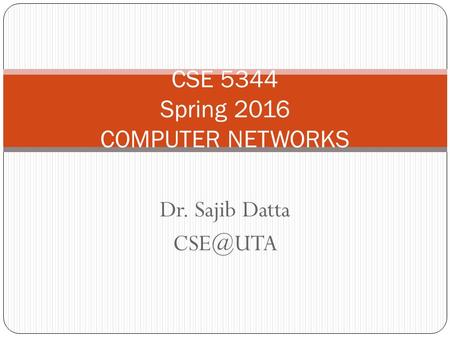 Dr. Sajib Datta CSE 5344 Spring 2016 COMPUTER NETWORKS.