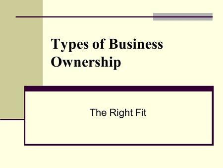 Types of Business Ownership The Right Fit. Sole Proprietorship Business owned and operated by one person ADVANTAGES decisions are made by only the owner.