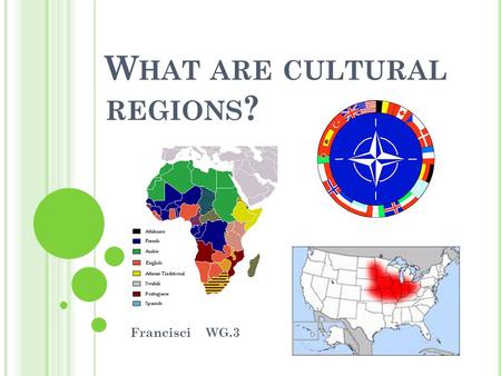 W HAT ARE CULTURAL REGIONS ? Francisci WG.3. C ULTURAL R EGIONS : Cultural Region: An area inhabited by people who have one or more cultural traits in.