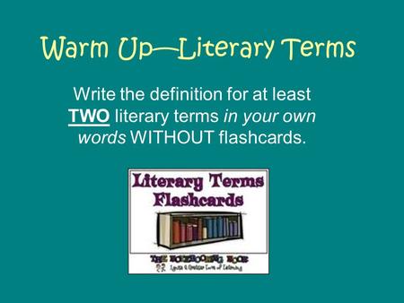 Warm Up—Literary Terms Write the definition for at least TWO literary terms in your own words WITHOUT flashcards.