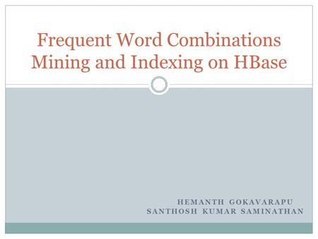 HEMANTH GOKAVARAPU SANTHOSH KUMAR SAMINATHAN Frequent Word Combinations Mining and Indexing on HBase.