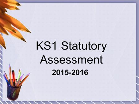 2015-2016 KS1 Statutory Assessment. KS1 SATs, how are they different to KS2 SATs? Flexibility about when to administer the tests within the month of May.