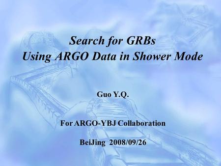 Search for GRBs Using ARGO Data in Shower Mode Guo Y.Q. For ARGO-YBJ Collaboration BeiJing 2008/09/26.