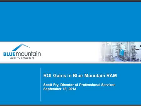 ROI Gains in Blue Mountain RAM Scott Fry, Director of Professional Services September 18, 2013.