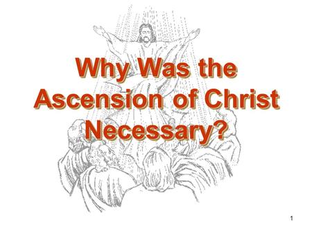 1 Why Was the Ascension of Christ Necessary?. 2 The Ascension Was Necessary that Christ Might Send the Holy Spirit.