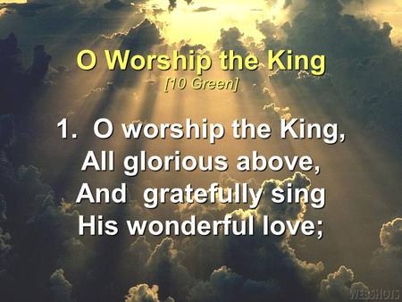 1. O worship the King, All glorious above, And gratefully sing His wonderful love; O Worship the King [10 Green]