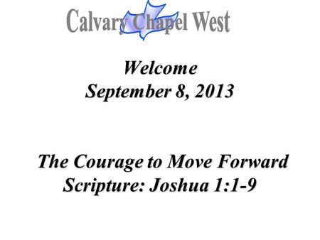 Welcome September 8, 2013 The Courage to Move Forward Scripture: Joshua 1:1-9.