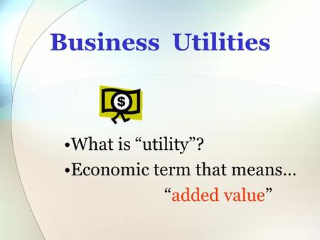Business Utilities What is “utility”? Economic term that means…