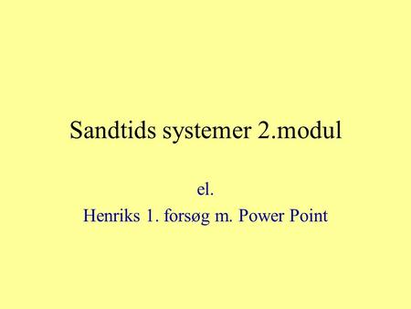 Sandtids systemer 2.modul el. Henriks 1. forsøg m. Power Point.