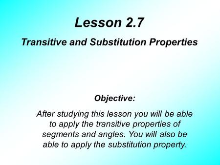Lesson 2.7 Transitive and Substitution Properties Objective: After studying this lesson you will be able to apply the transitive properties of segments.