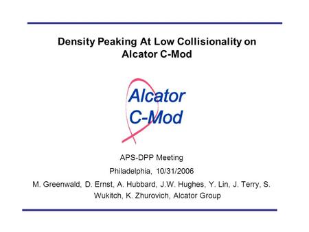 M. Greenwald, et al., APS-DPP 2006 Density Peaking At Low Collisionality on Alcator C-Mod APS-DPP Meeting Philadelphia, 10/31/2006 M. Greenwald, D. Ernst,
