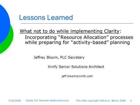 This slide copyright Jeffrey A. Bloom 2008 1 Lessons Learned What not to do while implementing Clarity: Incorporating “Resource Allocation” processes while.