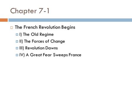 Chapter 7-1  The French Revolution Begins  I) The Old Regime  II) The Forces of Change  III) Revolution Dawns  IV) A Great Fear Sweeps France.
