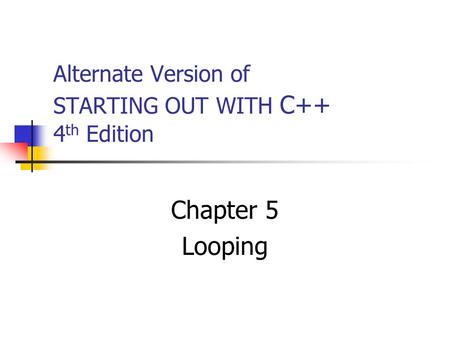 Alternate Version of STARTING OUT WITH C++ 4 th Edition Chapter 5 Looping.