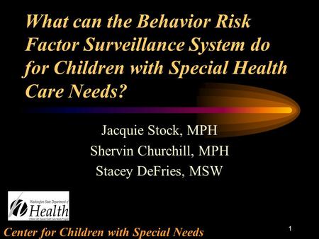 Center for Children with Special Needs 1 What can the Behavior Risk Factor Surveillance System do for Children with Special Health Care Needs? Jacquie.