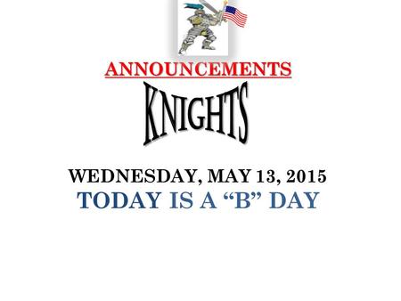 ANNOUNCEMENTS ANNOUNCEMENTS WEDNESDAY, MAY 13, 2015 TODAY IS A “B” DAY.