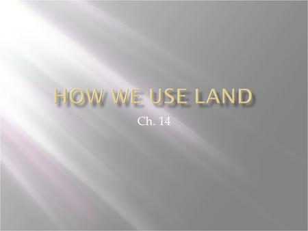 Ch. 14. Distinguish between urban and rural land. Describe three major ways in which humans use land. Explain the concept of ecosystem services.