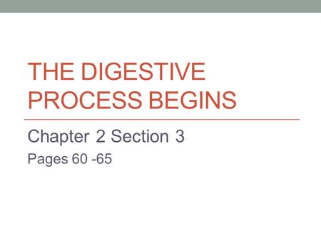 THE DIGESTIVE PROCESS BEGINS Chapter 2 Section 3 Pages 60 -65.