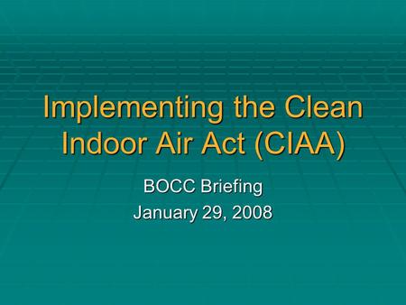 Implementing the Clean Indoor Air Act (CIAA) BOCC Briefing January 29, 2008.