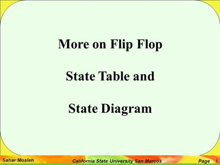 Sahar Mosleh PageCalifornia State University San Marcos 1 More on Flip Flop State Table and State Diagram.