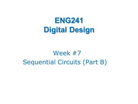 ENG241 Digital Design Week #7 Sequential Circuits (Part B)