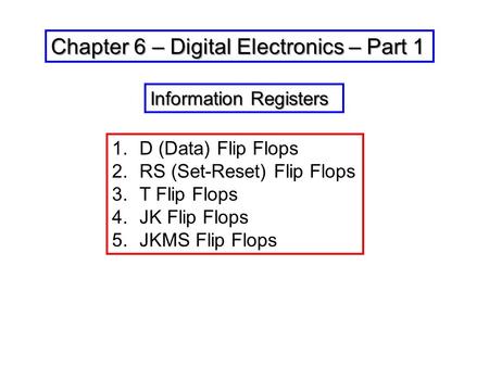 Chapter 6 – Digital Electronics – Part 1 1.D (Data) Flip Flops 2.RS (Set-Reset) Flip Flops 3.T Flip Flops 4.JK Flip Flops 5.JKMS Flip Flops Information.
