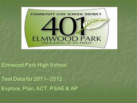 Elmwood Park High School Test Data for 2011– 2012 Explore, Plan, ACT, PSAE & AP.