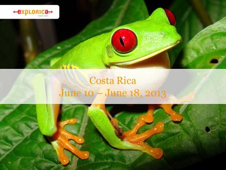 Costa Rica June 10 – June 18, 2013. Why Explorica? › The experience is everything ›Connect with new cultures. ›Authentic activities. › Get the best value.