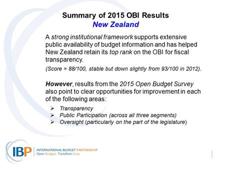 Summary of 2015 OBI Results New Zealand A strong institutional framework supports extensive public availability of budget information and has helped New.