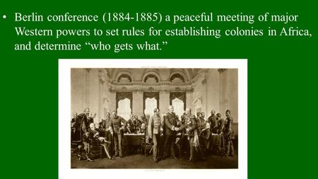 Berlin conference (1884-1885) a peaceful meeting of major Western powers to set rules for establishing colonies in Africa, and determine “who gets what.”