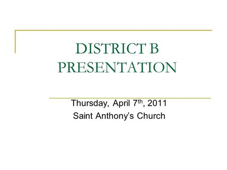 DISTRICT B PRESENTATION Thursday, April 7 th, 2011 Saint Anthony’s Church.