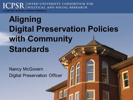 Aligning Digital Preservation Policies with Community Standards Nancy McGovern Digital Preservation Officer.
