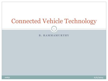 B. RAMMAMURTHY Connected Vehicle Technology 6/6/2014 cse651 1.