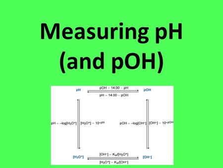Measuring pH (and pOH). Measuring pH pH can be measured precisely using a pH meter or you could use an indicator.