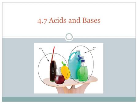 1 4.7 Acids and Bases. Properties of Acids and Bases Acid Base - pH 7 - tastes sour- tastes bitter - no special feel- feels slippery - turns blue litmus.