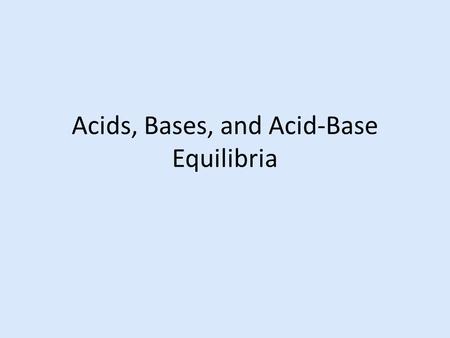 Acids, Bases, and Acid-Base Equilibria. Acid-Base Theories and Relative Strengths Arrhenius Theory of acids and bases acid – produces H + ions base –