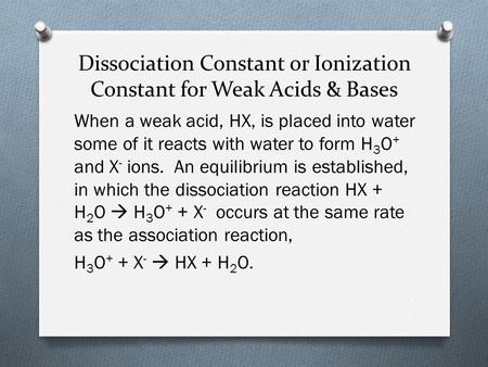 Dissociation Constant or Ionization Constant for Weak Acids & Bases When a weak acid, HX, is placed into water some of it reacts with water to form H 3.