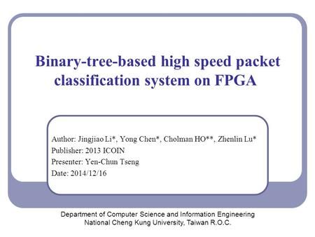 Binary-tree-based high speed packet classification system on FPGA Author: Jingjiao Li*, Yong Chen*, Cholman HO**, Zhenlin Lu* Publisher: 2013 ICOIN Presenter: