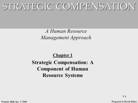 Prentice Hall, Inc. © 2006 1-1 A Human Resource Management Approach STRATEGIC COMPENSATION Prepared by David Oakes Chapter 1 Strategic Compensation: A.