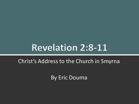Revelation 2:8-11: Christ’s Message To Smyrna 1 Christ’s Address to the Church in Smyrna By Eric Douma.