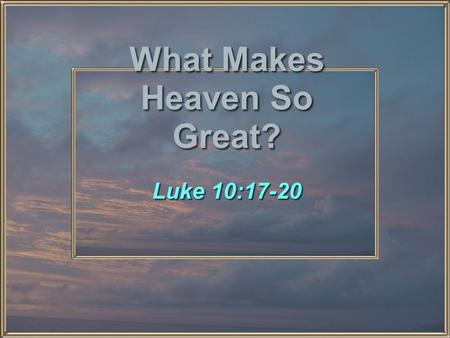 What Makes Heaven So Great? Luke 10:17-20. What Makes Heaven So Great? I. The People II. The Perfection III. The Permanence.