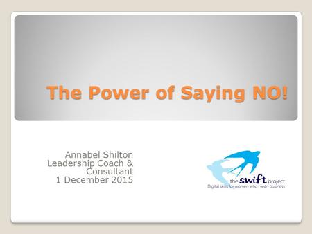 The Power of Saying NO! Annabel Shilton Leadership Coach & Consultant 1 December 2015.