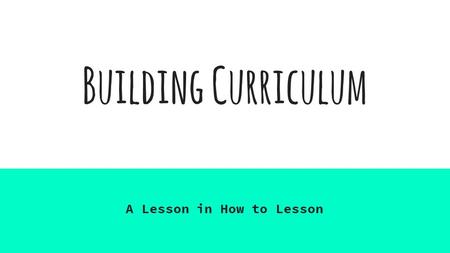 Building Curriculum A Lesson in How to Lesson. Syllabus 101: Construction and Layout Things to Include Course name, course instructor, office location,