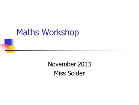 Maths Workshop November 2013 Miss Solder. Aims To know about the key areas of Maths Discussion about helping children with Maths Resources Questions.
