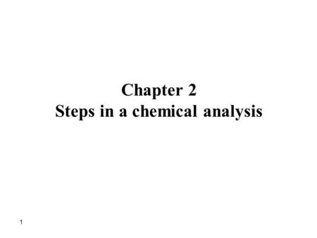1 Chapter 2 Steps in a chemical analysis. 2 2.1 Plan of analysis Before doing any quantitative analysis, the following questions should be answered: 1-