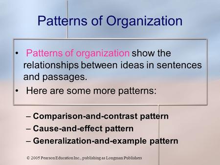 © 2005 Pearson Education Inc., publishing as Longman Publishers Patterns of Organization Patterns of organization show the relationships between ideas.