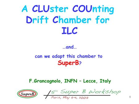 1 A CLUster COUnting Drift Chamber for ILC …and… can we adapt this chamber to SuperB ? F.Grancagnolo, INFN – Lecce, Italy.