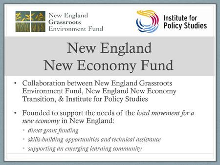 New England New Economy Fund Collaboration between New England Grassroots Environment Fund, New England New Economy Transition, & Institute for Policy.